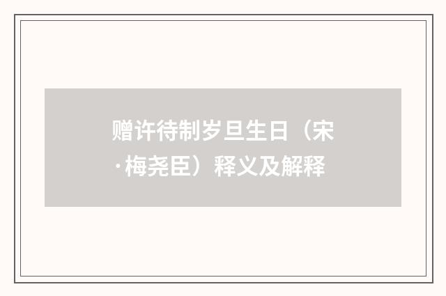 赠许待制岁旦生日（宋·梅尧臣）释义及解释