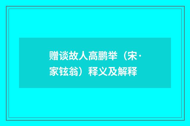 赠谈故人高鹏举（宋·家铉翁）释义及解释