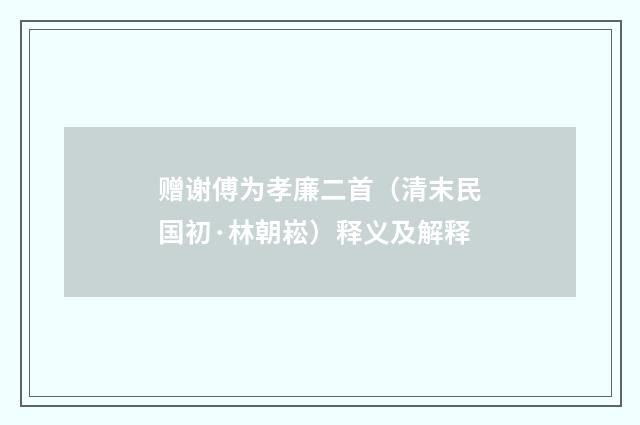 赠谢傅为孝廉二首（清末民国初·林朝崧）释义及解释