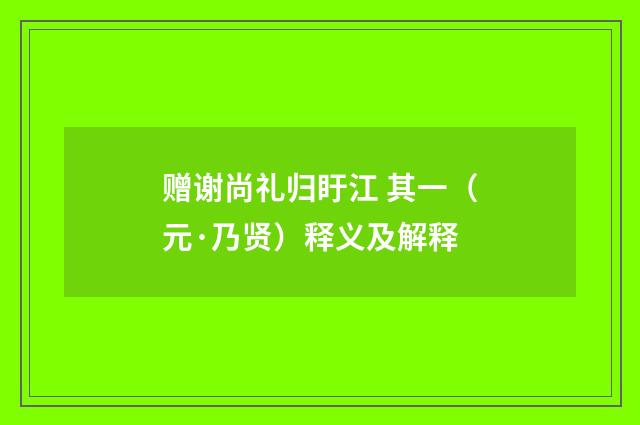 赠谢尚礼归盱江 其一（元·乃贤）释义及解释