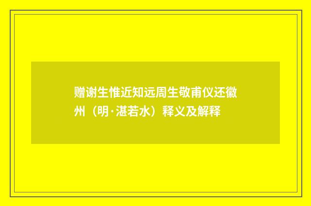 赠谢生惟近知远周生敬甫仪还徽州（明·湛若水）释义及解释