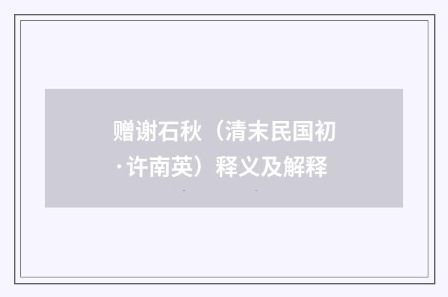 赠谢石秋（清末民国初·许南英）释义及解释