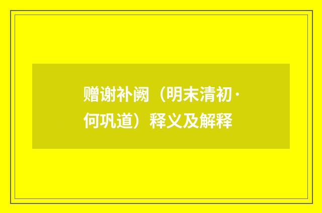 赠谢补阙（明末清初·何巩道）释义及解释