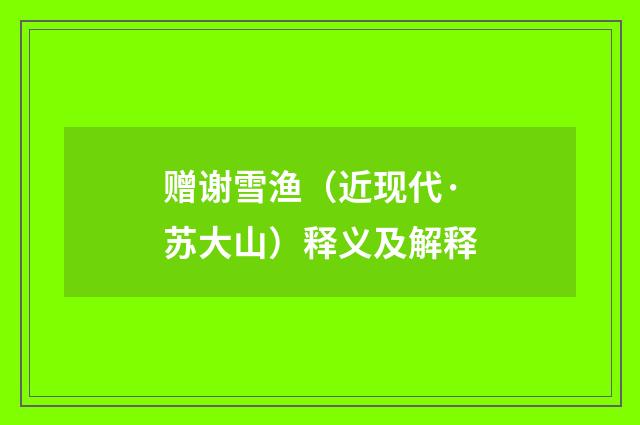 赠谢雪渔（近现代·苏大山）释义及解释