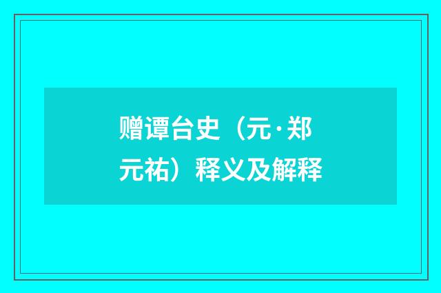 赠谭台史（元·郑元祐）释义及解释