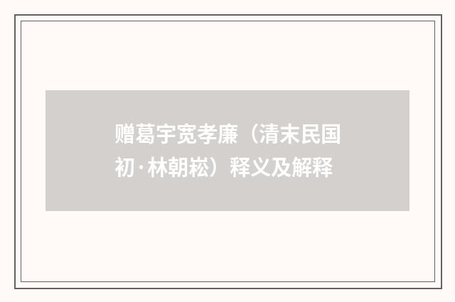 赠葛宇宽孝廉（清末民国初·林朝崧）释义及解释