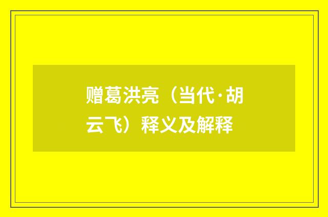 赠葛洪亮（当代·胡云飞）释义及解释