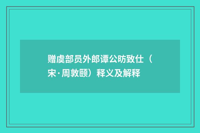 赠虞部员外郎谭公昉致仕（宋·周敦颐）释义及解释