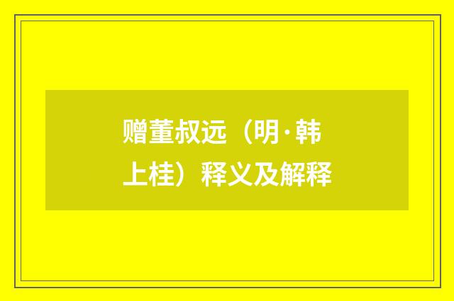 赠董叔远（明·韩上桂）释义及解释