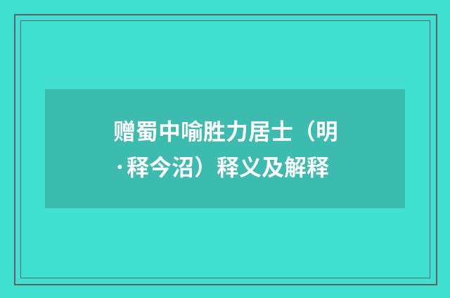 赠蜀中喻胜力居士（明·释今沼）释义及解释