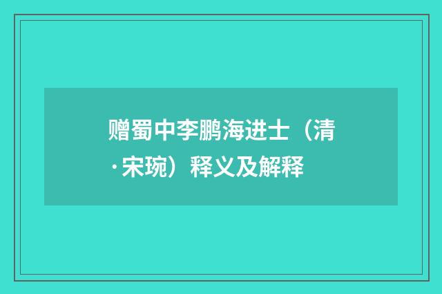 赠蜀中李鹏海进士（清·宋琬）释义及解释