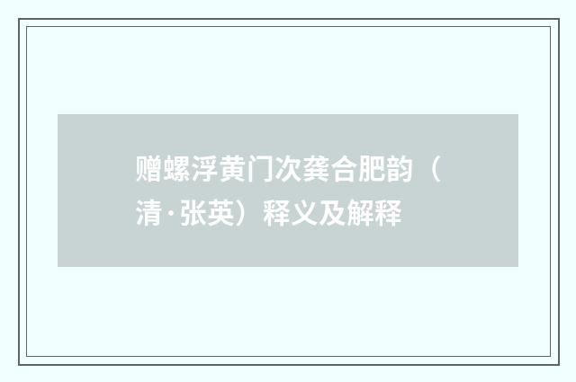 赠螺浮黄门次龚合肥韵（清·张英）释义及解释