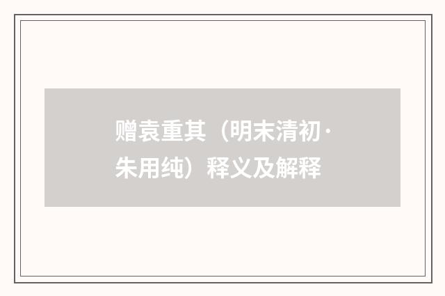 赠袁重其（明末清初·朱用纯）释义及解释