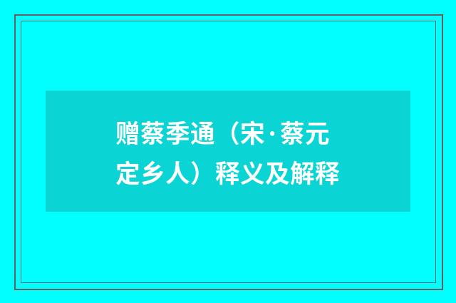 赠蔡季通（宋·蔡元定乡人）释义及解释