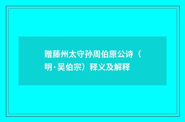 赠藤州太守孙周伯原公诗（明·吴伯宗）释义及解释