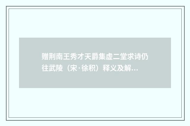 赠荆南王秀才天爵集虚二堂求诗仍往武陵（宋·徐积）释义及解释