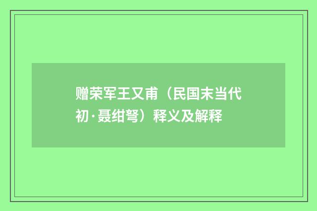 赠荣军王又甫（民国末当代初·聂绀弩）释义及解释