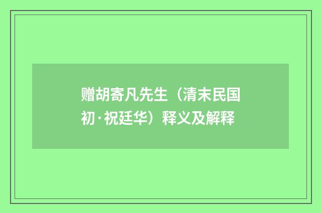 赠胡寄凡先生（清末民国初·祝廷华）释义及解释