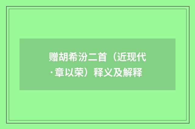 赠胡希汾二首（近现代·章以荣）释义及解释