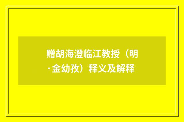 赠胡海澄临江教授（明·金幼孜）释义及解释