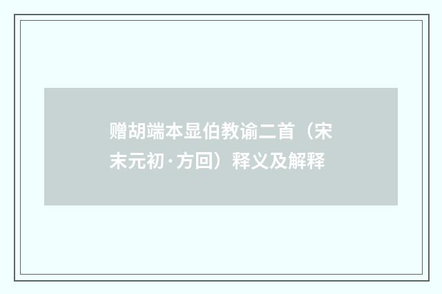赠胡端本显伯教谕二首（宋末元初·方回）释义及解释