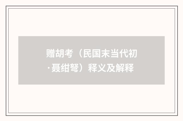 赠胡考（民国末当代初·聂绀弩）释义及解释