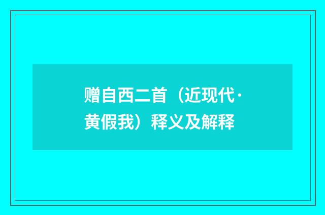 赠自西二首（近现代·黄假我）释义及解释
