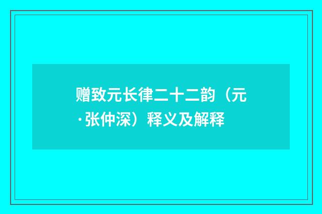 赠致元长律二十二韵（元·张仲深）释义及解释