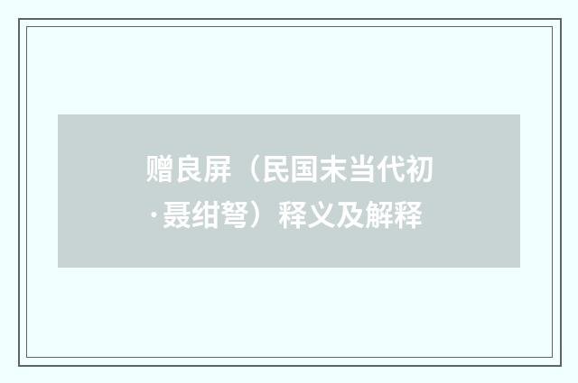 赠良屏（民国末当代初·聂绀弩）释义及解释