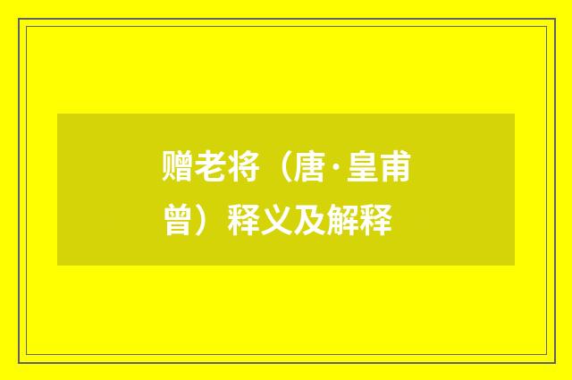 赠老将（唐·皇甫曾）释义及解释