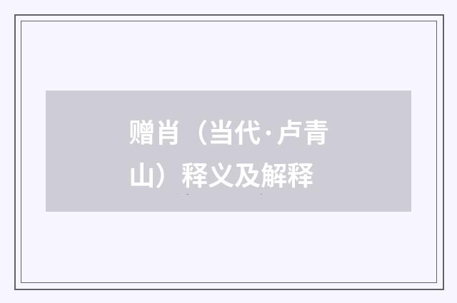 赠肖（当代·卢青山）释义及解释