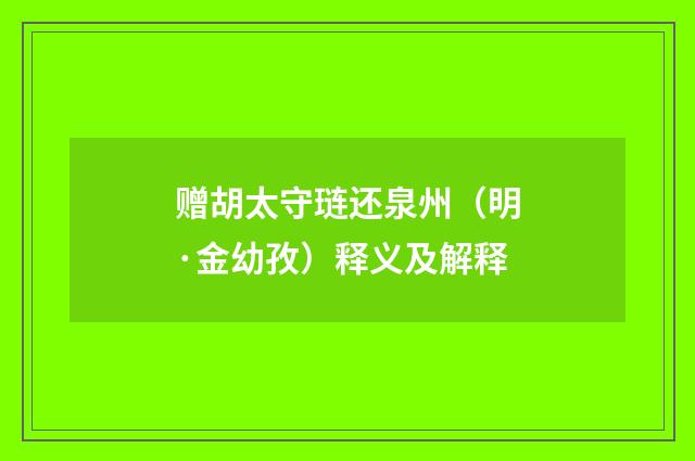 赠胡太守琏还泉州（明·金幼孜）释义及解释