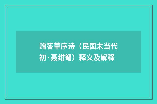 赠答草序诗（民国末当代初·聂绀弩）释义及解释
