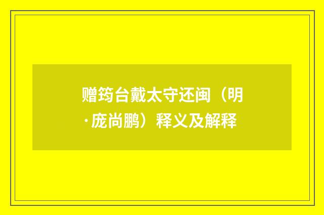 赠筠台戴太守还闽（明·庞尚鹏）释义及解释