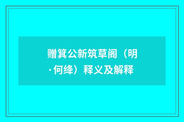 赠箕公新筑草阁（明·何绛）释义及解释