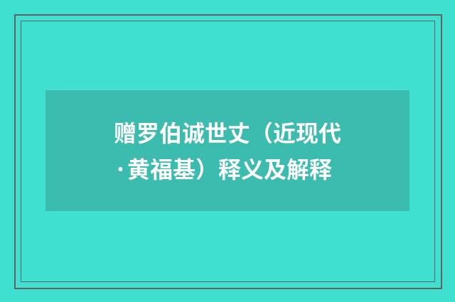 赠罗伯诚世丈（近现代·黄福基）释义及解释