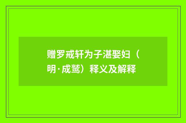 赠罗戒轩为子湛娶妇（明·成鹫）释义及解释