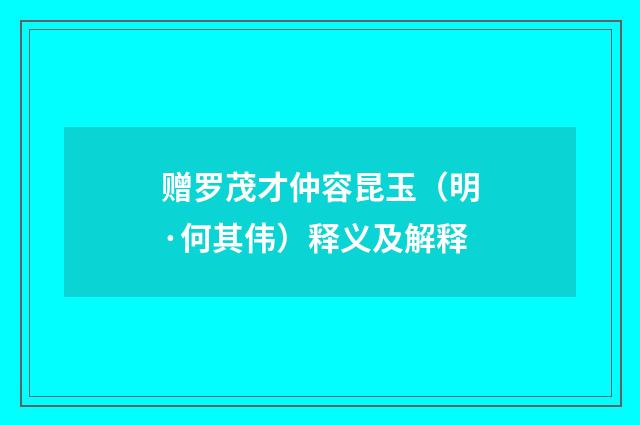 赠罗茂才仲容昆玉（明·何其伟）释义及解释