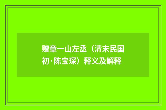 赠章一山左丞（清末民国初·陈宝琛）释义及解释