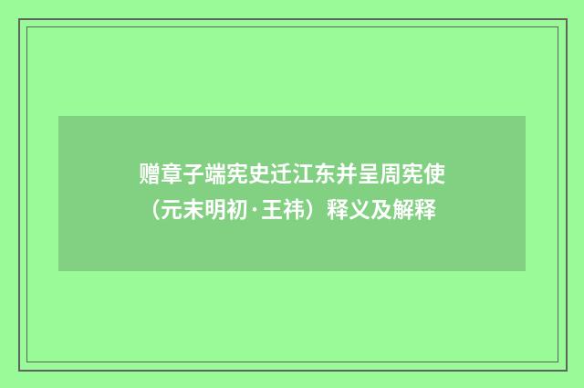 赠章子端宪史迁江东并呈周宪使（元末明初·王祎）释义及解释