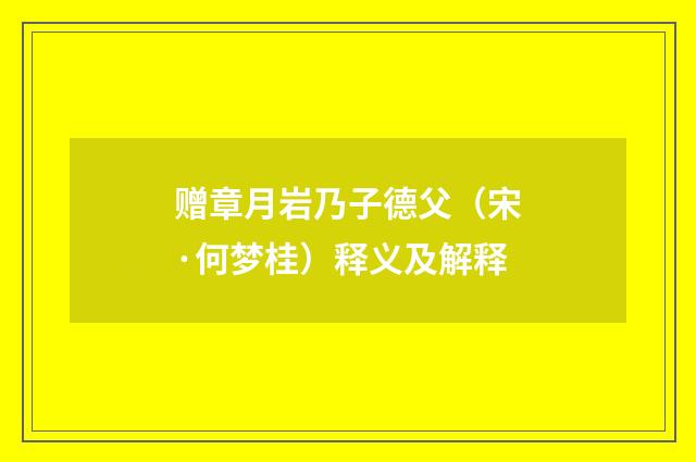 赠章月岩乃子德父（宋·何梦桂）释义及解释