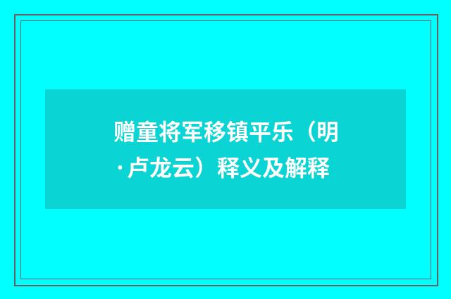 赠童将军移镇平乐（明·卢龙云）释义及解释