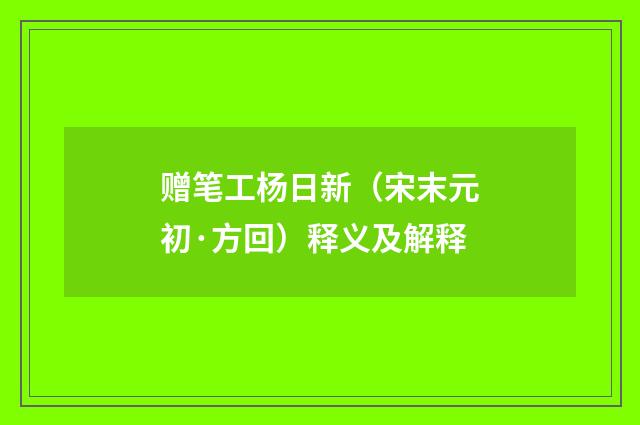 赠笔工杨日新（宋末元初·方回）释义及解释