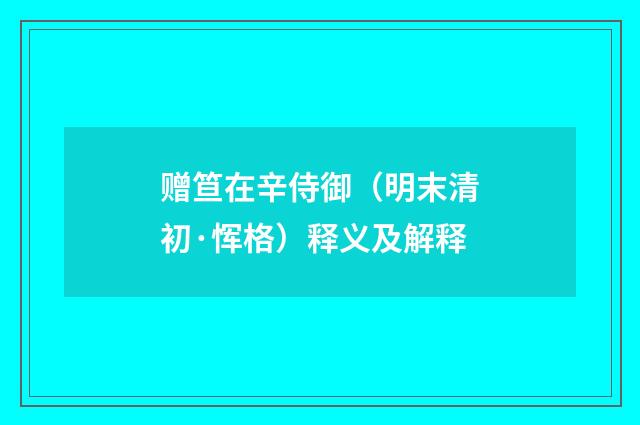 赠笪在辛侍御（明末清初·恽格）释义及解释
