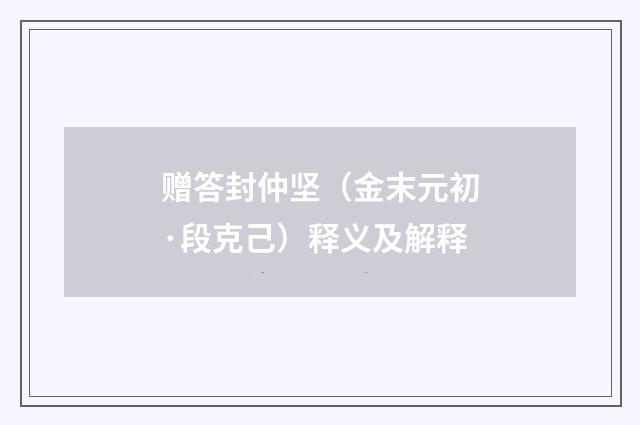 赠答封仲坚（金末元初·段克己）释义及解释