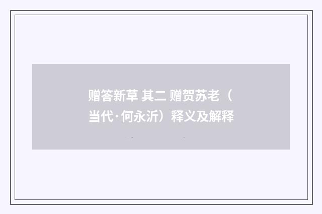 赠答新草 其二 赠贺苏老（当代·何永沂）释义及解释