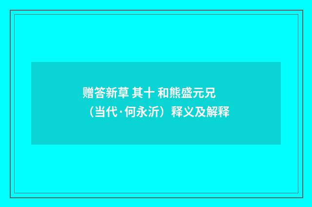 赠答新草 其十 和熊盛元兄（当代·何永沂）释义及解释