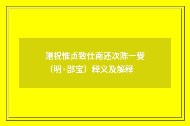 赠祝惟贞致仕南还次陈一夔（明·邵宝）释义及解释