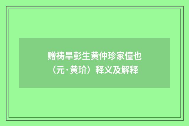 赠祷旱彭生黄仲珍家僮也（元·黄玠）释义及解释