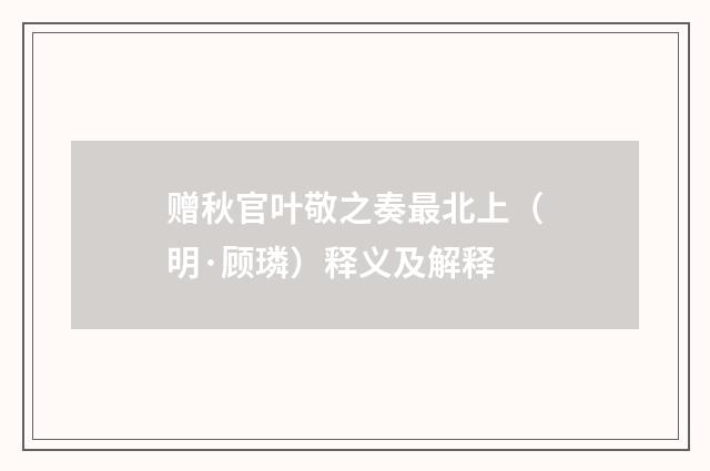 赠秋官叶敬之奏最北上（明·顾璘）释义及解释